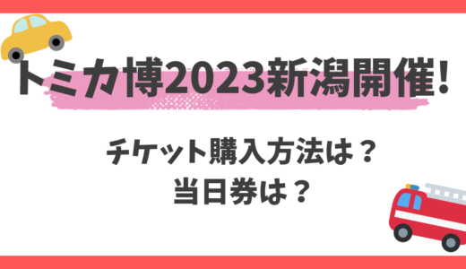 トミカ博2023新潟のチケット購入方法は?当日券はある?キャンセル方法は?