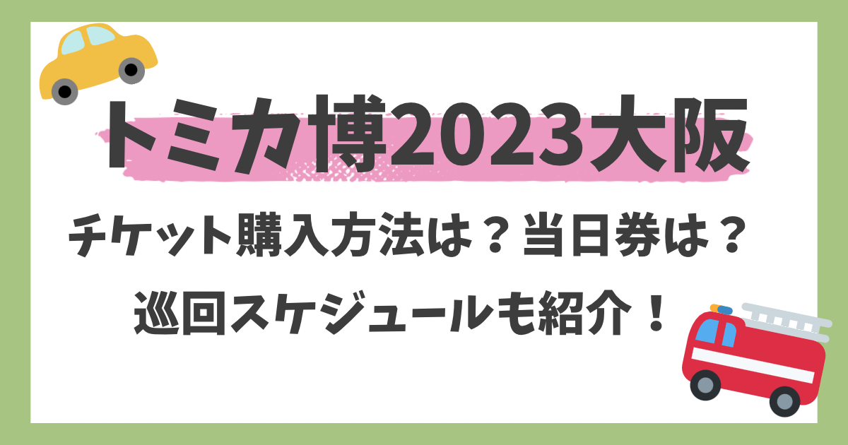 トミカ博2023大阪チケット購入方法は?当日券は?巡回スケジュールも紹介 