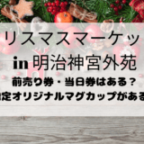 東京クリスマスマーケット2023明治神宮外苑のチケット情報!予約方法は?当日券はある?