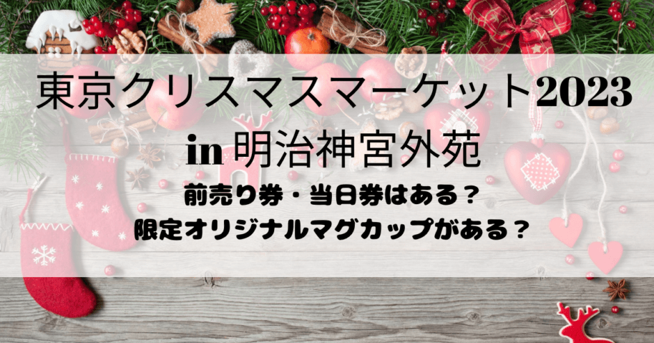東京クリスマスマーケット2023 明治神宮外苑 チケット情報 前売り券 当日券