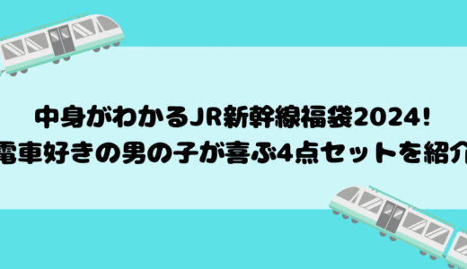 中身がわかるJR新幹線福袋2024!電車好きの男の子が喜ぶ4点セットを紹介