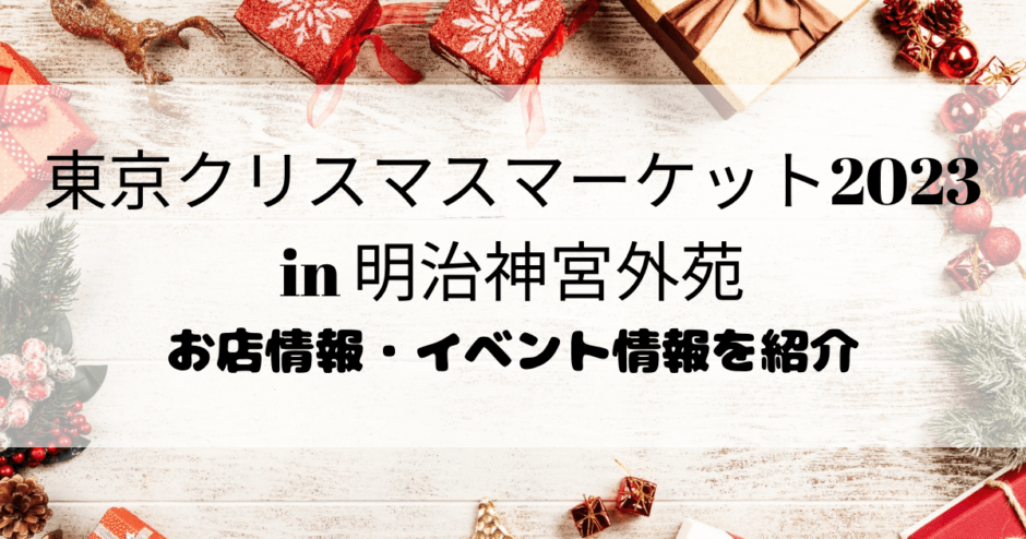 東京クリスマスマーケット2023 明治神宮外苑 お店情報 イベント情報