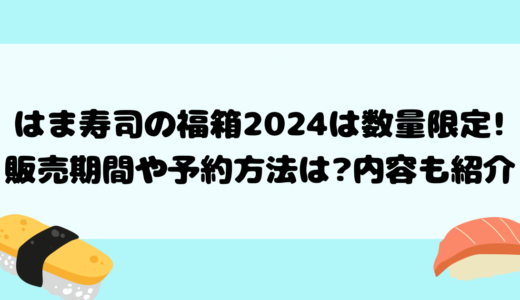 はま寿司の福箱2024は数量限定!販売期間や予約方法は?内容も紹介