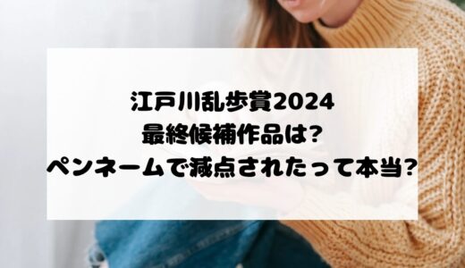 江戸川乱歩賞2024最終候補作品は?ペンネームで減点されたって本当?