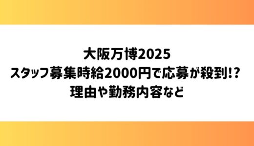 大阪万博2025スタッフ募集時給2000円で応募が殺到した理由は?勤務内容など